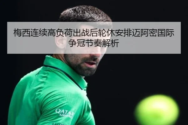 梅西连续高负荷出战后轮休安排迈阿密国际争冠节奏解析